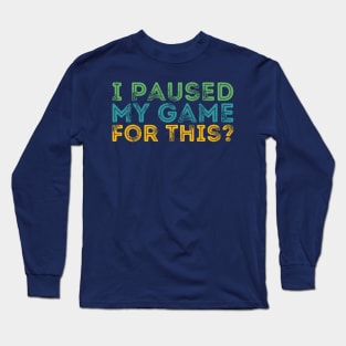 I Paused My Game For This? Long Sleeve T-Shirt